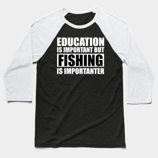 Education Is Important But Fishing Is Importanter Baseball T-Shirt